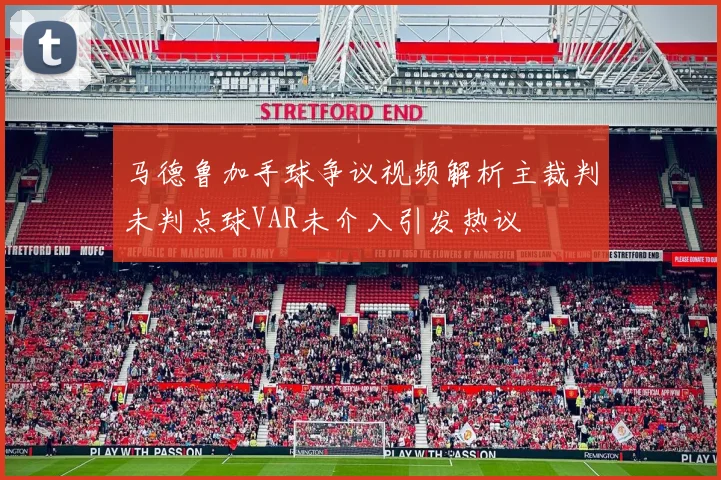 马德鲁加手球争议视频解析主裁判未判点球VAR未介入引发热议