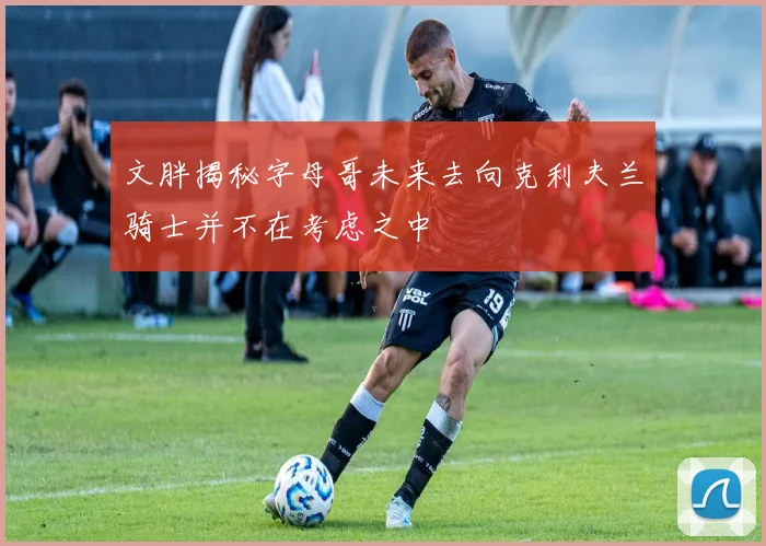 文胖揭秘字母哥未来去向克利夫兰骑士并不在考虑之中