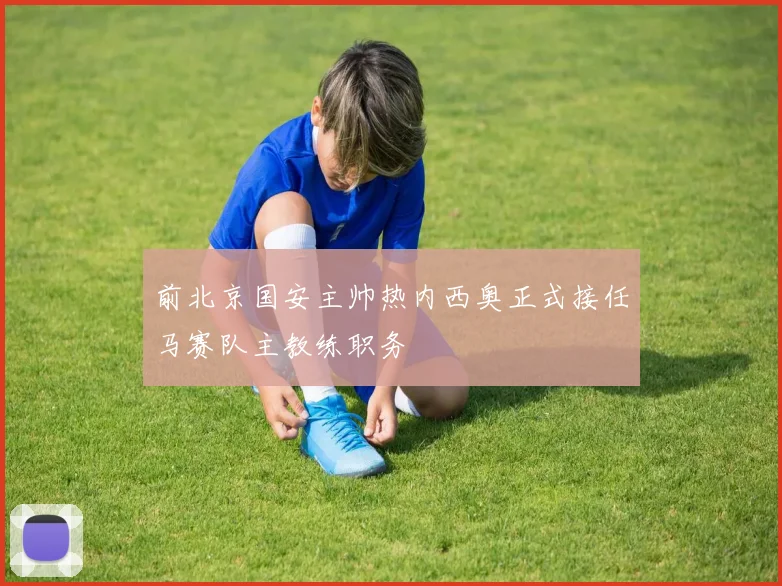 前北京国安主帅热内西奥正式接任马赛队主教练职务
