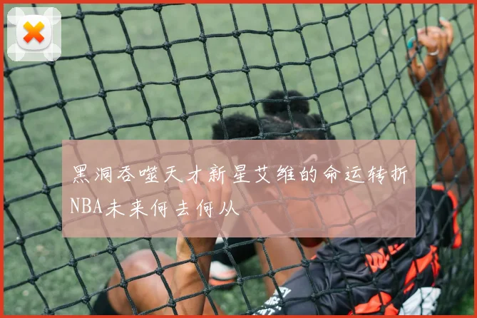 黑洞吞噬天才新星艾维的命运转折NBA未来何去何从