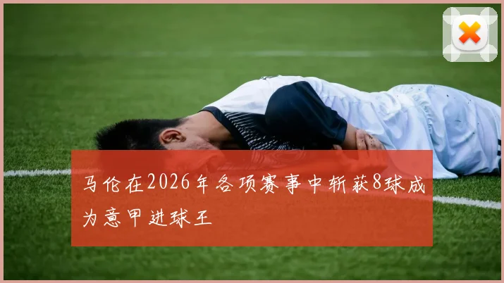 马伦在2026年各项赛事中斩获8球成为意甲进球王