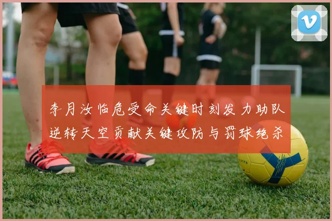 李月汝临危受命关键时刻发力助队逆转天空贡献关键攻防与罚球绝杀