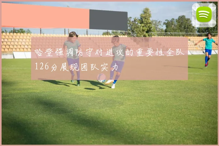 哈登强调防守对进攻的重要性全队126分展现团队实力
