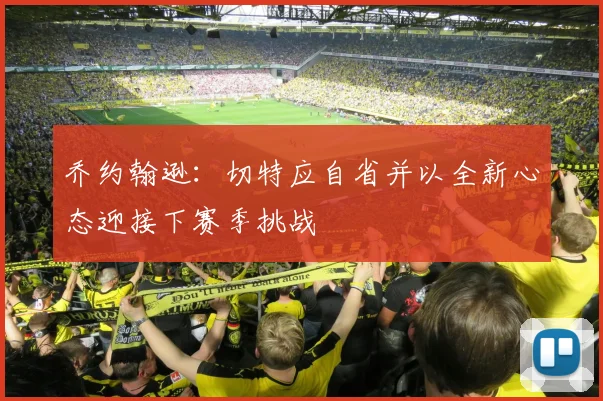 乔约翰逊：切特应自省并以全新心态迎接下赛季挑战